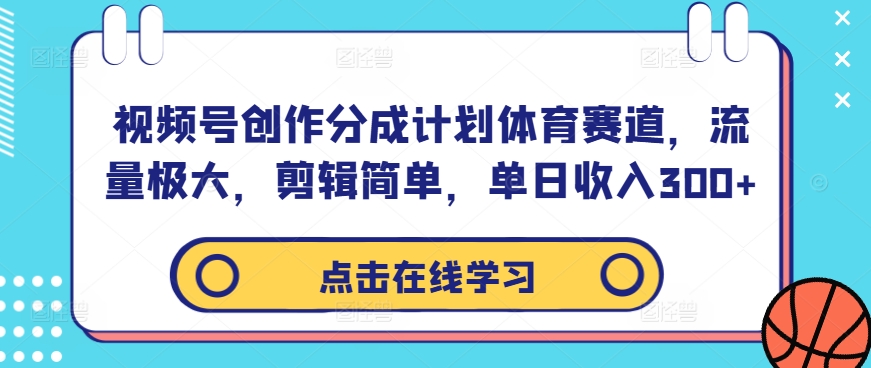 视频号创作分成计划体育赛道，流量极大，剪辑简单，单日收入300+-小鹏项目网