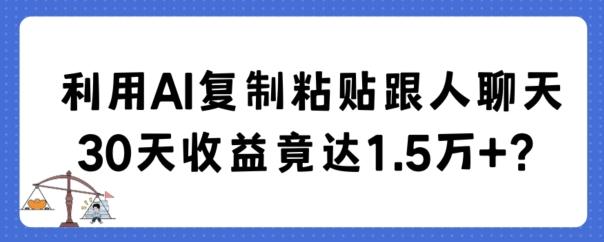 利用AI复制粘贴跟人聊天30天收益竟达1.5万+【揭秘】-小鹏项目网