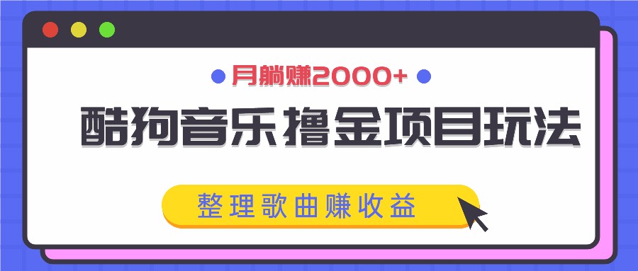 酷狗音乐撸金项目玩法，整理歌曲赚收益，月躺赚2000+-小鹏项目网