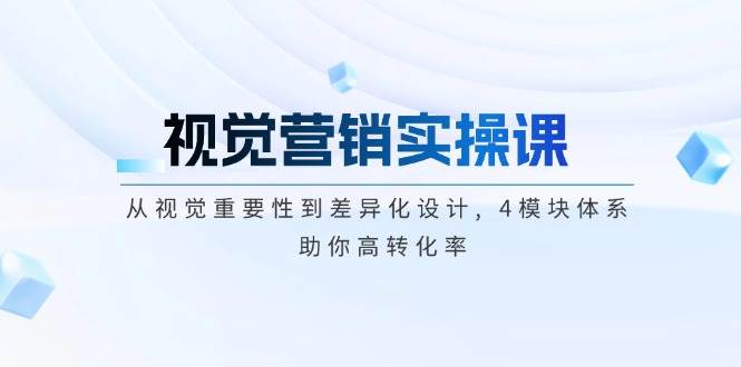 视觉营销实操课, 从视觉重要性到差异化设计, 4模块体系, 助你高转化率-小鹏项目网