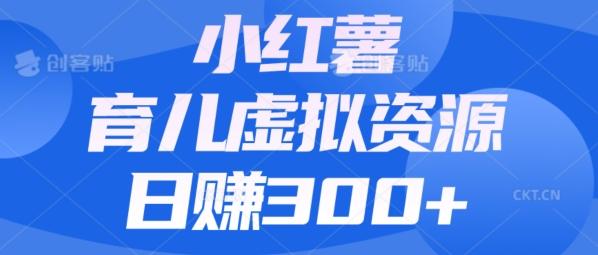 【零成本】小红书靠育儿虚拟资源，日赚300+的保姆级教程-小鹏项目网