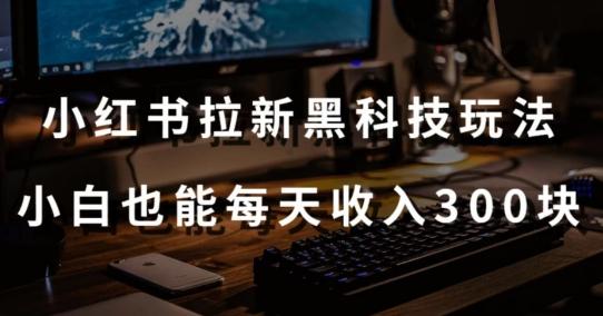 黑科技玩法之：小红书拉新，小白也能日入300元【操作视频教程+黑科技工具】【揭秘】-小鹏项目网