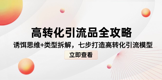 高转化引流品全攻略，诱饵思维+类型拆解，七步打造高转化引流模型-小鹏项目网