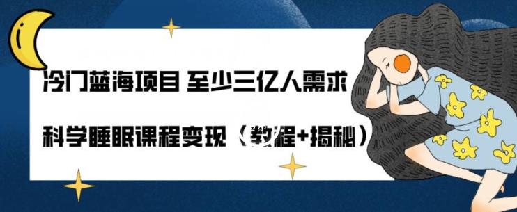 冷门蓝海项目至少三亿人需求科学睡眠课程变现（教程+揭秘）-小鹏项目网