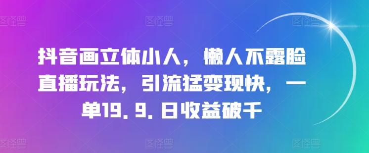 抖音画立体小人，懒人不露脸直播玩法，引流猛变现快，一单19.9.日收益破千【揭秘】-小鹏项目网