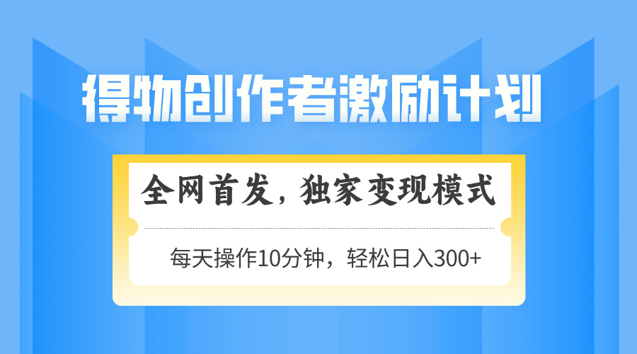 得物创作者激励，变现模式，轻松上手，日入300+可矩阵，可放大-小鹏项目网