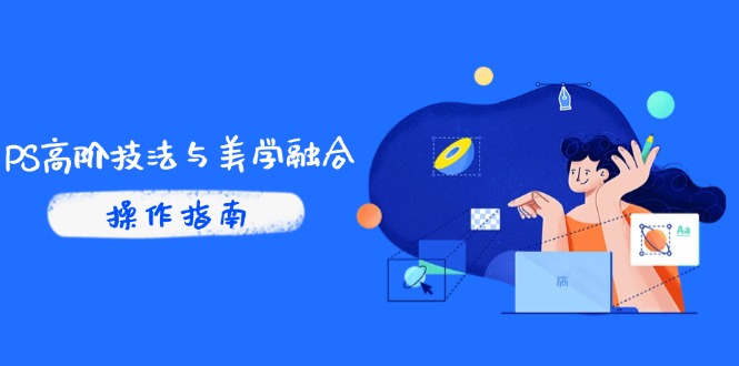 PS高阶技法与美学融合：商业光效/调色逻辑拆解，抖音IP运营+AI修图实战-小鹏项目网