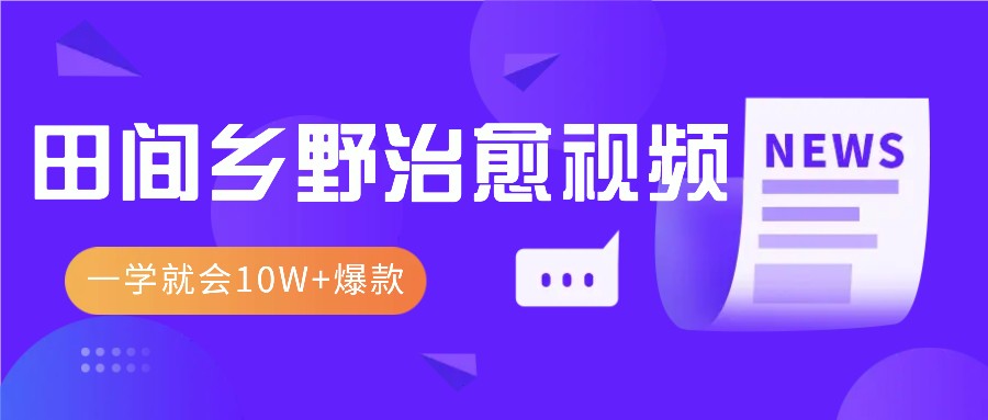 一学就会，1分钟教会你，10W+爆款田间乡野治愈视频(附提示词技巧)-小鹏项目网