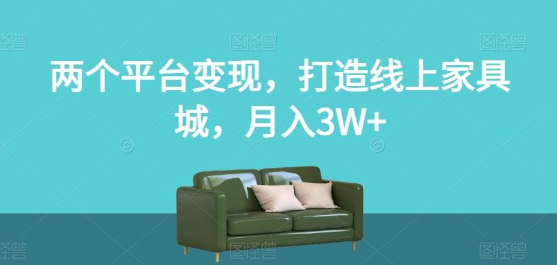 两个平台变现，打造线上家具城，月入3W+【揭秘】-小鹏项目网