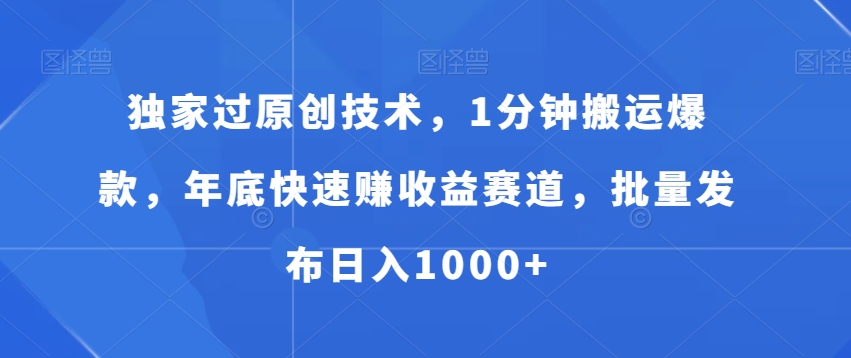 独家过原创技术，1分钟搬运爆款，年底快速赚收益赛道，批量发布日入1000+【揭秘】-小鹏项目网
