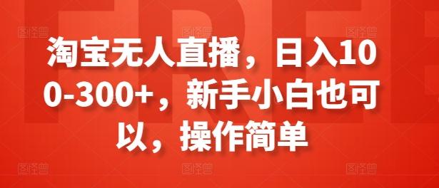 淘宝无人直播，日入100-300+，新手小白也可以，操作简单-小鹏项目网