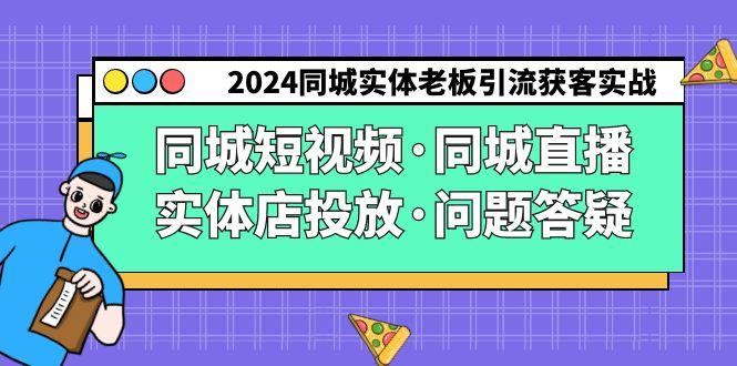 2024同城实体老板引流获客实操同城短视频·同城直播·实体店投放·问题答疑-小鹏项目网