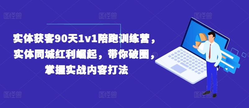 实体获客90天1v1陪跑训练营，实体同城红利崛起，带你破圈，掌握实战内容打法-小鹏项目网