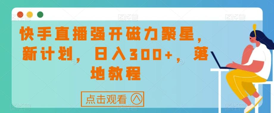 快手直播强开磁力聚星，新计划，日入300+，落地教程-小鹏项目网