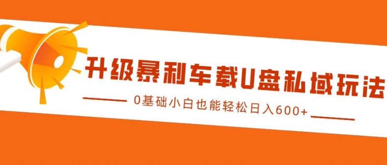 升级暴利车载U盘私域玩法，0基础小白也能轻松日入多张【揭秘】-小鹏项目网