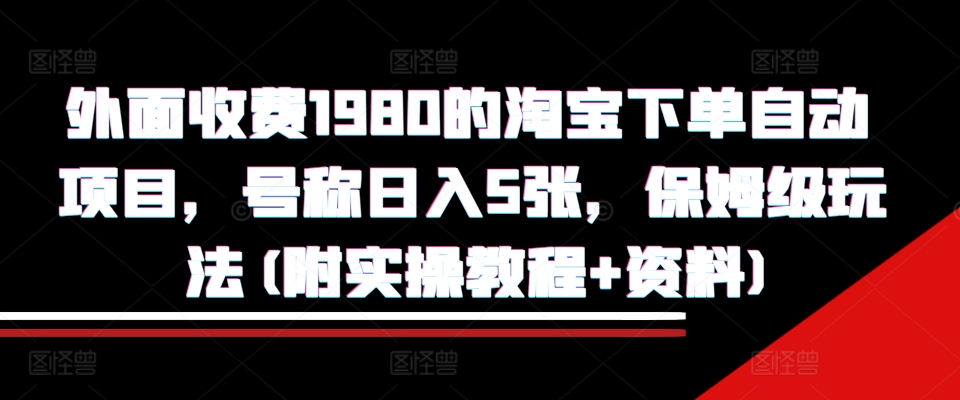 外面收费1980的淘宝下单自动项目，号称日入5张，保姆级玩法(附实操教程+资料)【揭秘】-小鹏项目网