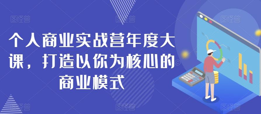 个人商业实战营年度大课，打造以你为核心的商业模式-小鹏项目网