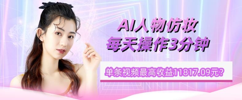 1个学员AI人物仿妆，每天操作3分钟，单条视频最高收益11817.09元？-小鹏项目网
