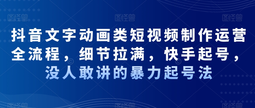 抖音文字动画类短视频制作运营全流程，细节拉满，快手起号，没人敢讲的暴力起号法-小鹏项目网