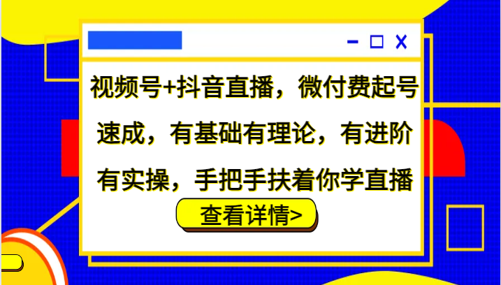 视频号+抖音直播，微付费起号速成，有基础有理论，有进阶有实操，手把手扶着你学直播-小鹏项目网