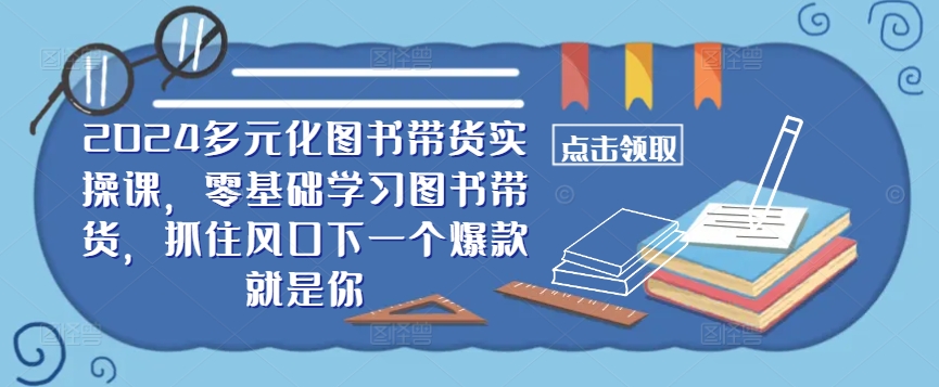 ​​2024多元化图书带货实操课，零基础学习图书带货，抓住风口下一个爆款就是你-小鹏项目网