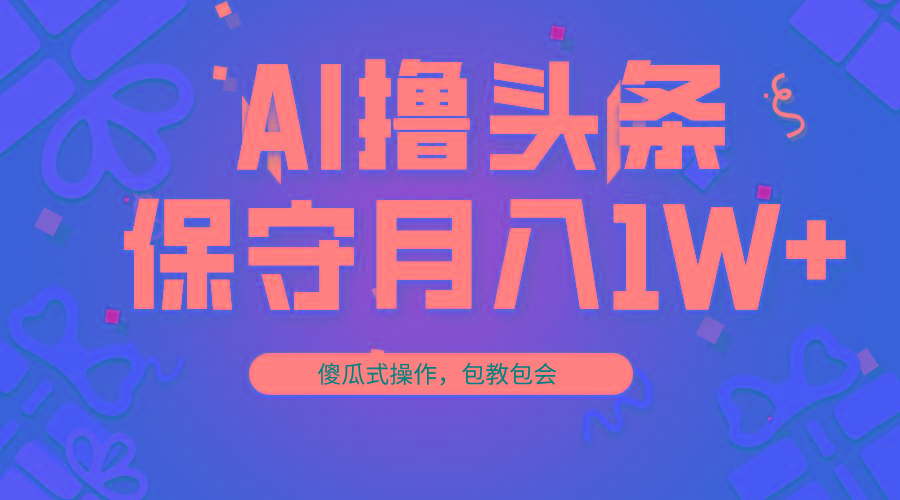 AI撸头条3天必起号，傻瓜操作3分钟1条，复制粘贴月入1W+。-小鹏项目网