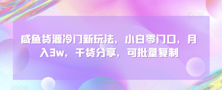 咸鱼货源冷门新玩法，小白零门口，月入3w，干货分享，可批量复制-小鹏项目网
