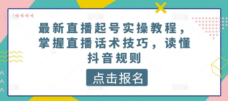 最新直播起号实操教程，掌握直播话术技巧，读懂抖音规则-小鹏项目网