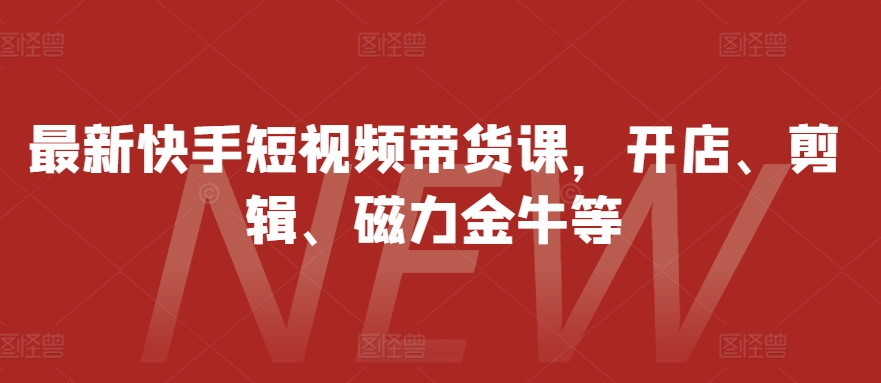 最新快手短视频带货课，开店、剪辑、磁力金牛等-小鹏项目网