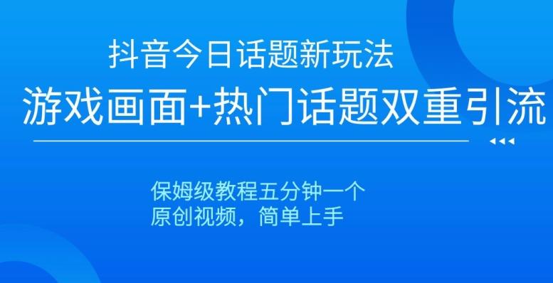 抖音今日话题新玩法，游戏画面+热门话题双重引流，保姆级教程五分钟一个【揭秘】-小鹏项目网