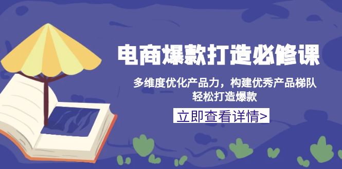 电商爆款打造必修课：多维度优化产品力，构建优秀产品梯队，轻松打造爆款-小鹏项目网
