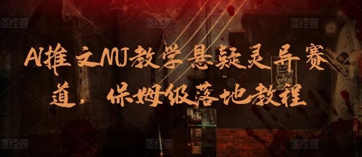 AI推文MJ教学悬疑灵异赛道，保姆级落地教程-小鹏项目网
