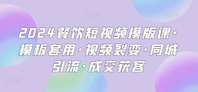 2024餐饮短视频摸版课·模板套用·视频裂变·同城引流·成交获客-小鹏项目网