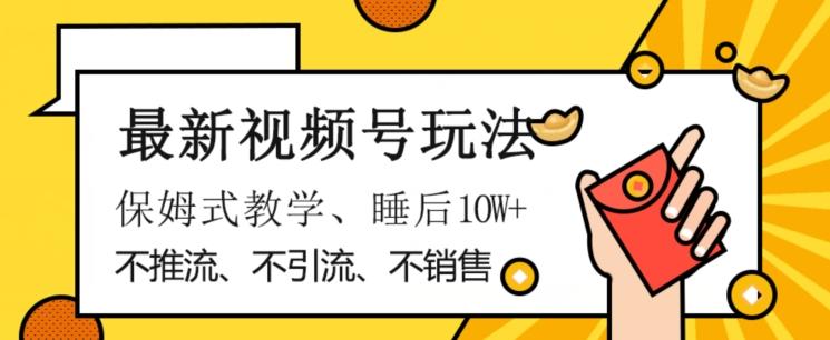 最新视频号玩法，不销售、不引流、不推广，躺着月入1W+，保姆式教学，小白轻松上手【揭秘】-小鹏项目网