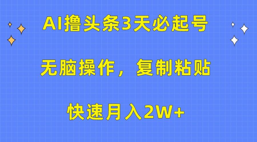 AI撸头条3天必起号，无脑操作3分钟1条，复制粘贴轻松月入2W+-小鹏项目网