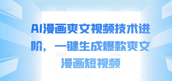 AI漫画爽文视频技术进阶，一键生成爆款爽文漫画短视频-小鹏项目网