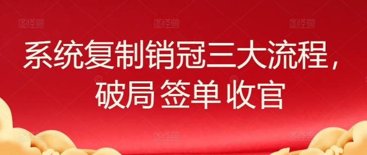 系统复制销冠三大流程，破局 签单 收官-小鹏项目网