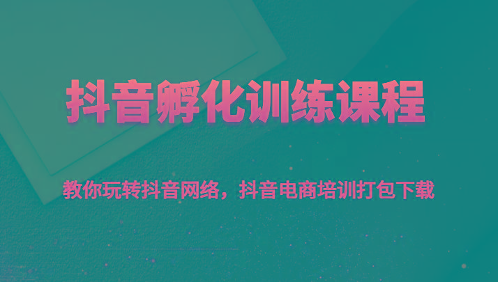 抖音孵化训练课程-教你玩转抖音网络，抖音电商培训打包下载-小鹏项目网