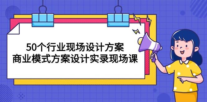 50个行业 现场设计方案，商业模式方案设计实录现场课(50节课-小鹏项目网