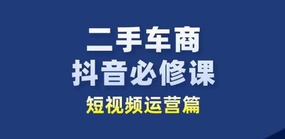 二手车商抖音必修课短视频运营，二手车行业从业者新赛道-小鹏项目网
