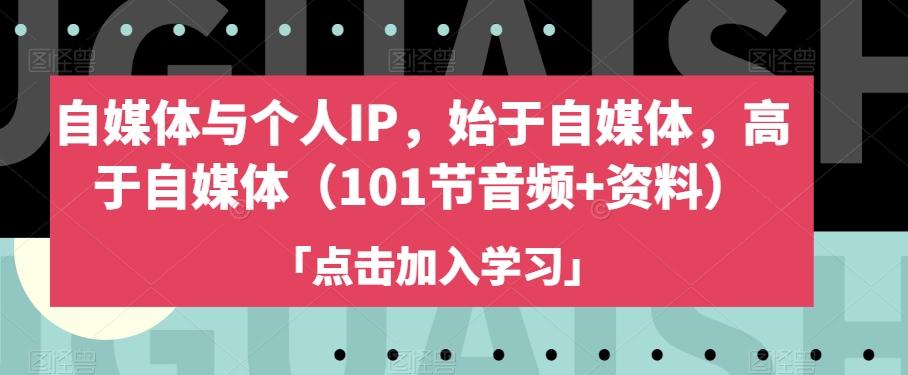 自媒体与个人IP，始于自媒体，高于自媒体（101节音频+资料）-小鹏项目网