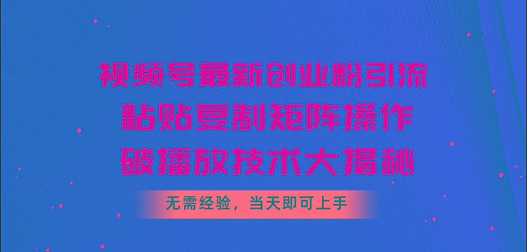 视频号最新创业粉引流，粘贴复制矩阵操作，破播放技术大揭秘，无需经验…-小鹏项目网
