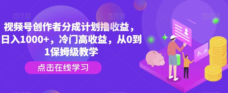 视频号创作者分成计划撸收益，日入1000+，冷门高收益，从0到1保姆级教学-小鹏项目网