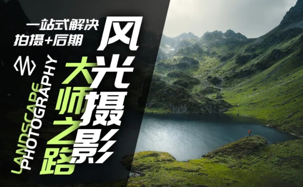 风光摄影大师之路(拍摄+后期)，一站式解决拍摄+后期-小鹏项目网