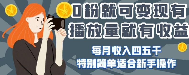 0粉就可变现，有播放量就有收益，每月收入四五千，特别简单适合新手操作【揭秘】-小鹏项目网