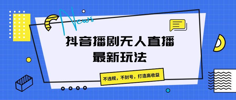 抖音播剧无人直播最新玩法，不违规，不封号，打造高收益-小鹏项目网