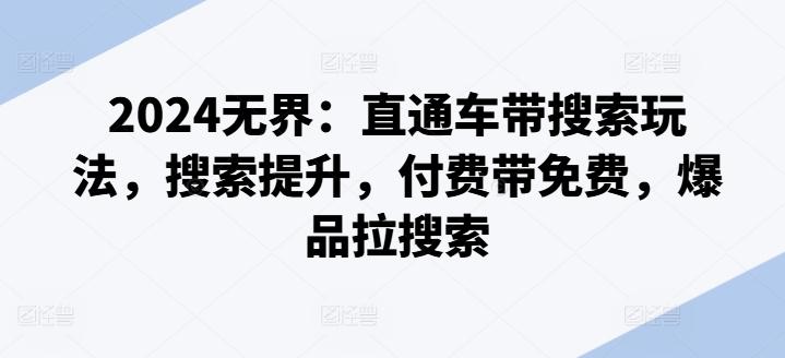 2024无界：直通车带搜索玩法，搜索提升，付费带免费，爆品拉搜索-小鹏项目网