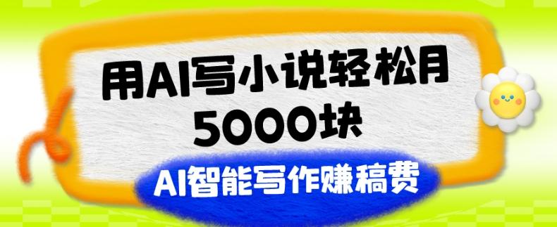 用AI写小说轻松月5000块、AI智能写作赚稿费、【附加一对一指导】-小鹏项目网
