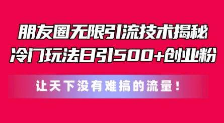 朋友圈无限引流技术，一个冷门玩法日引500+创业粉，让天下没有难搞的流量【揭秘】-小鹏项目网