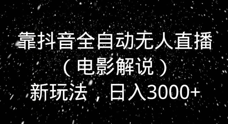靠抖音全自动无人直播（电影解说）新玩法，日入3000+-小鹏项目网